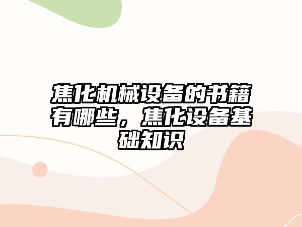 焦化機械設備的書籍有哪些，焦化設備基礎知識