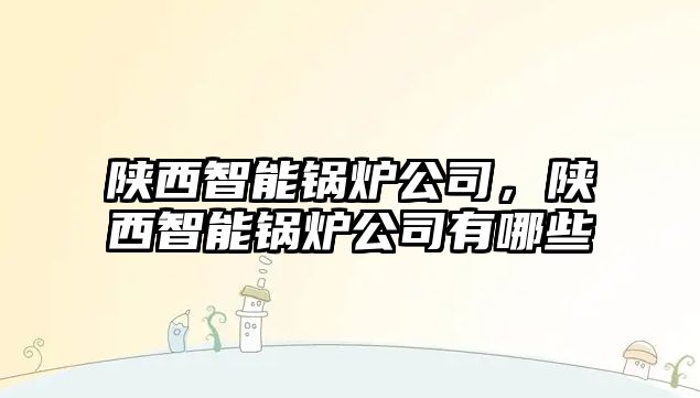 陜西智能鍋爐公司，陜西智能鍋爐公司有哪些