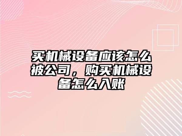 買機械設(shè)備應(yīng)該怎么被公司，購買機械設(shè)備怎么入賬