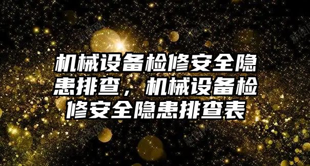 機(jī)械設(shè)備檢修安全隱患排查，機(jī)械設(shè)備檢修安全隱患排查表