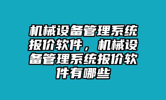 機械設備管理系統(tǒng)報價軟件，機械設備管理系統(tǒng)報價軟件有哪些