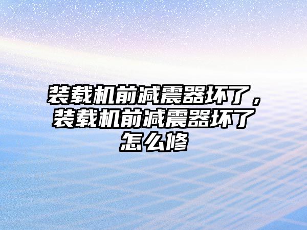 裝載機前減震器壞了，裝載機前減震器壞了怎么修