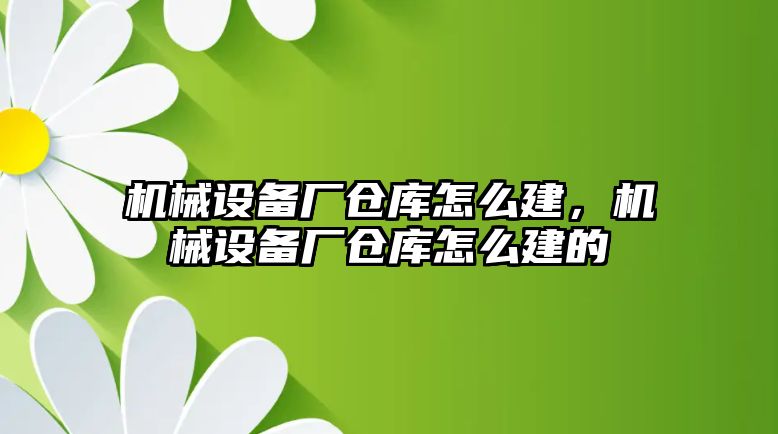 機械設(shè)備廠倉庫怎么建，機械設(shè)備廠倉庫怎么建的