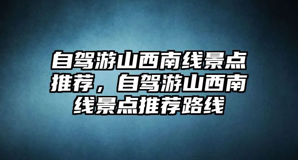 自駕游山西南線景點推薦，自駕游山西南線景點推薦路線