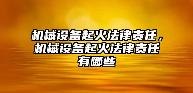 機械設備起火法律責任，機械設備起火法律責任有哪些