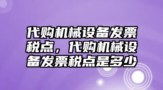 代購(gòu)機(jī)械設(shè)備發(fā)票稅點(diǎn)，代購(gòu)機(jī)械設(shè)備發(fā)票稅點(diǎn)是多少