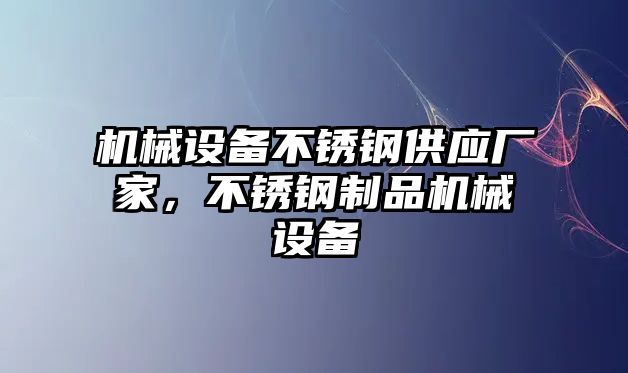 機械設(shè)備不銹鋼供應(yīng)廠家，不銹鋼制品機械設(shè)備