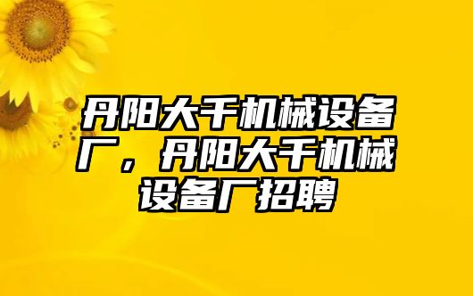 丹陽大千機械設(shè)備廠，丹陽大千機械設(shè)備廠招聘