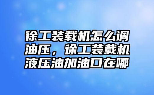 徐工裝載機(jī)怎么調(diào)油壓，徐工裝載機(jī)液壓油加油口在哪