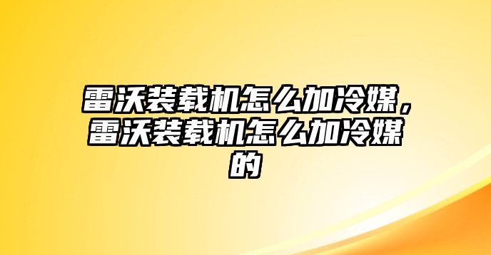 雷沃裝載機怎么加冷媒，雷沃裝載機怎么加冷媒的