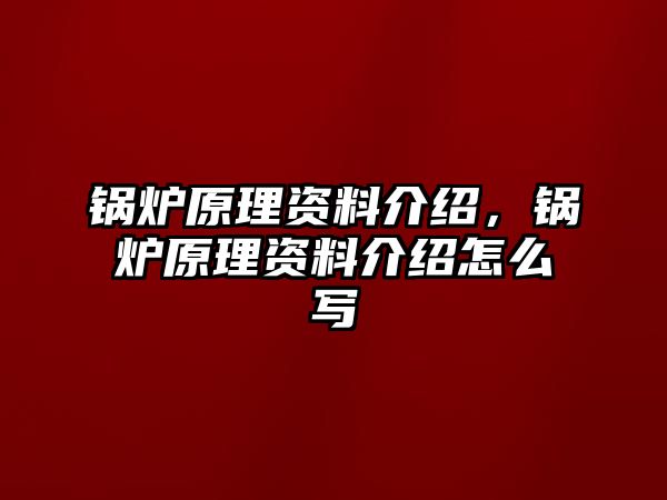 鍋爐原理資料介紹，鍋爐原理資料介紹怎么寫