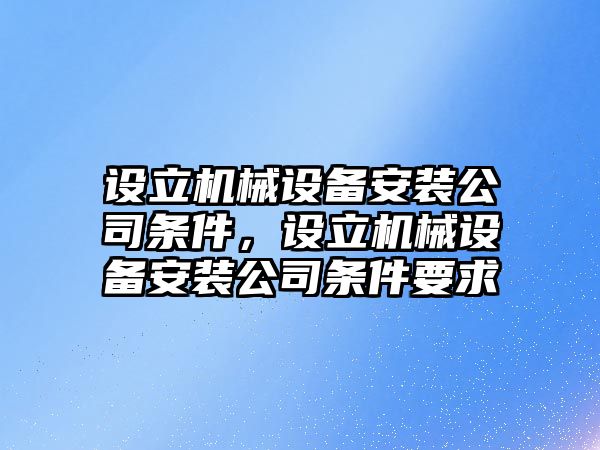 設(shè)立機(jī)械設(shè)備安裝公司條件，設(shè)立機(jī)械設(shè)備安裝公司條件要求