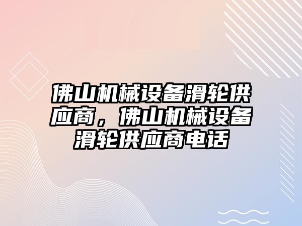 佛山機械設備滑輪供應商，佛山機械設備滑輪供應商電話