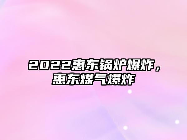 2022惠東鍋爐爆炸，惠東煤氣爆炸