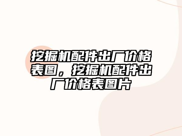 挖掘機配件出廠價格表圖，挖掘機配件出廠價格表圖片