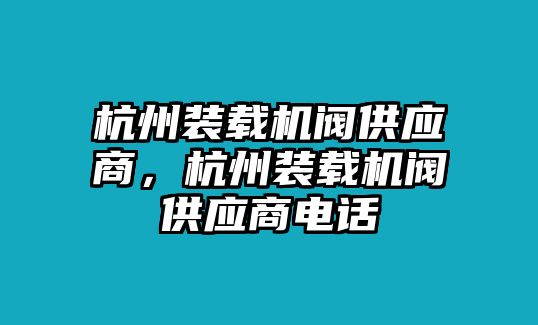 杭州裝載機閥供應(yīng)商，杭州裝載機閥供應(yīng)商電話