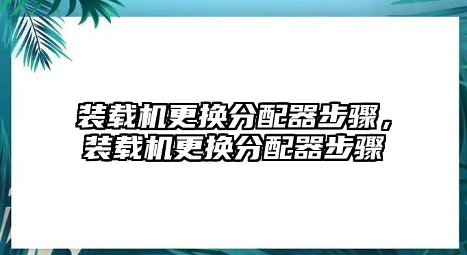 裝載機(jī)更換分配器步驟，裝載機(jī)更換分配器步驟