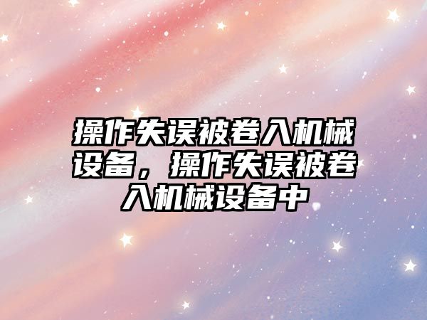 操作失誤被卷入機械設備，操作失誤被卷入機械設備中