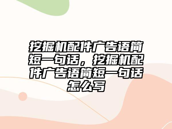 挖掘機(jī)配件廣告語簡(jiǎn)短一句話，挖掘機(jī)配件廣告語簡(jiǎn)短一句話怎么寫