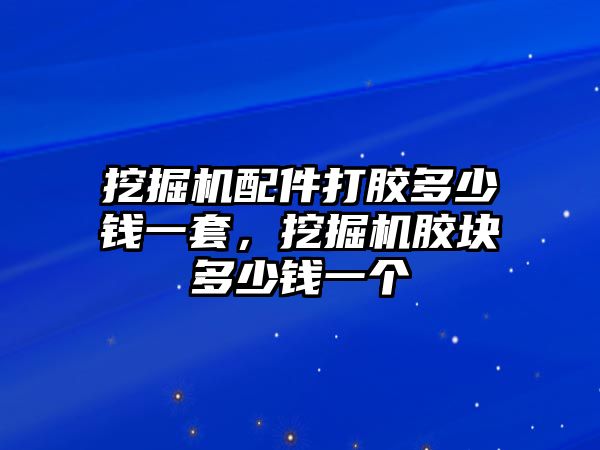 挖掘機(jī)配件打膠多少錢一套，挖掘機(jī)膠塊多少錢一個(gè)