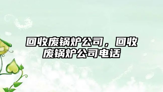 回收廢鍋爐公司，回收廢鍋爐公司電話