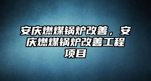 安慶燃煤鍋爐改善，安慶燃煤鍋爐改善工程項(xiàng)目