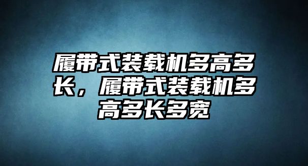 履帶式裝載機(jī)多高多長，履帶式裝載機(jī)多高多長多寬