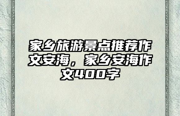 家鄉(xiāng)旅游景點(diǎn)推薦作文安海，家鄉(xiāng)安海作文400字