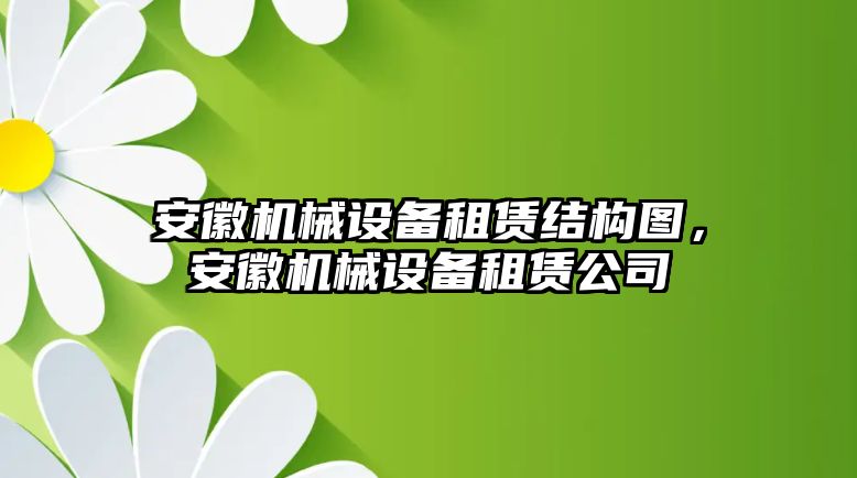 安徽機(jī)械設(shè)備租賃結(jié)構(gòu)圖，安徽機(jī)械設(shè)備租賃公司