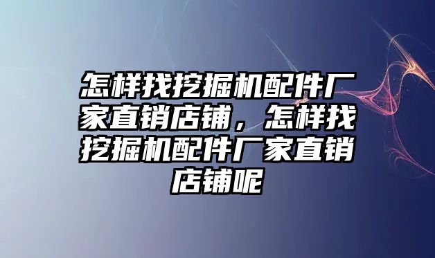 怎樣找挖掘機配件廠家直銷店鋪，怎樣找挖掘機配件廠家直銷店鋪呢