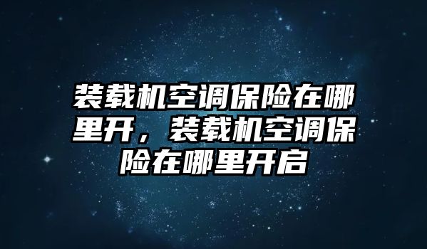 裝載機空調(diào)保險在哪里開，裝載機空調(diào)保險在哪里開啟