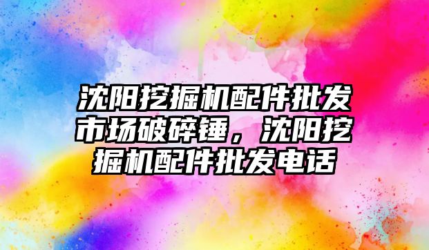 沈陽挖掘機配件批發(fā)市場破碎錘，沈陽挖掘機配件批發(fā)電話