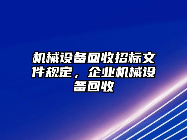 機械設(shè)備回收招標(biāo)文件規(guī)定，企業(yè)機械設(shè)備回收