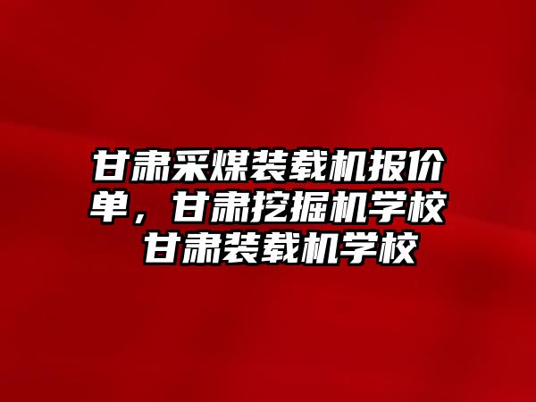 甘肅采煤裝載機(jī)報(bào)價單，甘肅挖掘機(jī)學(xué)校 甘肅裝載機(jī)學(xué)校