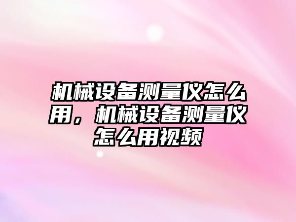 機械設備測量儀怎么用，機械設備測量儀怎么用視頻