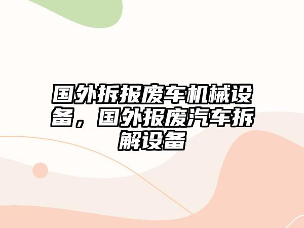 國(guó)外拆報(bào)廢車機(jī)械設(shè)備，國(guó)外報(bào)廢汽車拆解設(shè)備