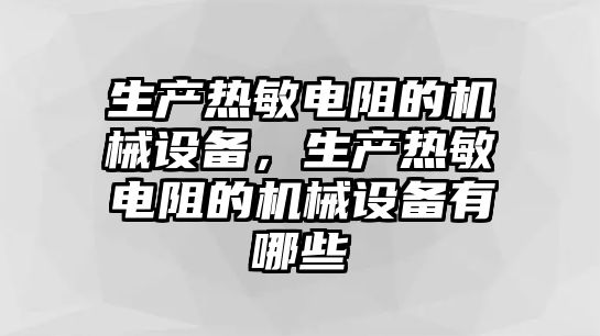 生產(chǎn)熱敏電阻的機械設(shè)備，生產(chǎn)熱敏電阻的機械設(shè)備有哪些