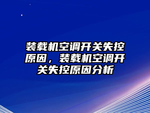 裝載機空調開關失控原因，裝載機空調開關失控原因分析