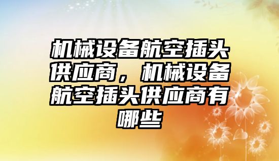 機械設備航空插頭供應商，機械設備航空插頭供應商有哪些