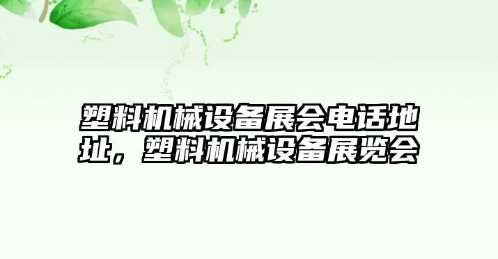 塑料機(jī)械設(shè)備展會(huì)電話地址，塑料機(jī)械設(shè)備展覽會(huì)