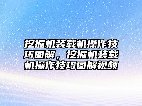 挖掘機(jī)裝載機(jī)操作技巧圖解，挖掘機(jī)裝載機(jī)操作技巧圖解視頻