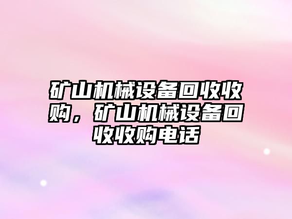 礦山機(jī)械設(shè)備回收收購(gòu)，礦山機(jī)械設(shè)備回收收購(gòu)電話