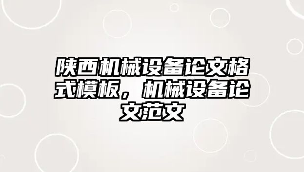 陜西機械設備論文格式模板，機械設備論文范文