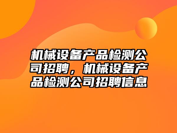 機械設備產(chǎn)品檢測公司招聘，機械設備產(chǎn)品檢測公司招聘信息