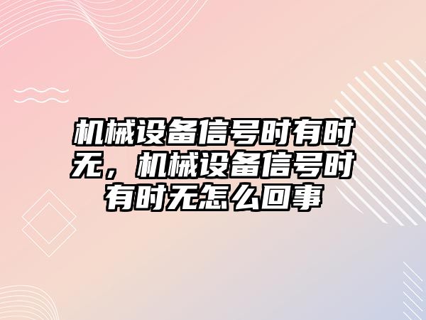 機械設(shè)備信號時有時無，機械設(shè)備信號時有時無怎么回事