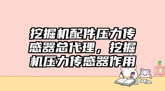 挖掘機配件壓力傳感器總代理，挖掘機壓力傳感器作用