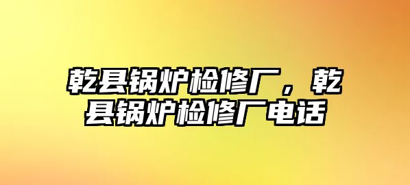 乾縣鍋爐檢修廠，乾縣鍋爐檢修廠電話