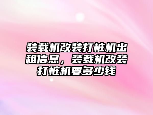 裝載機(jī)改裝打樁機(jī)出租信息，裝載機(jī)改裝打樁機(jī)要多少錢(qián)