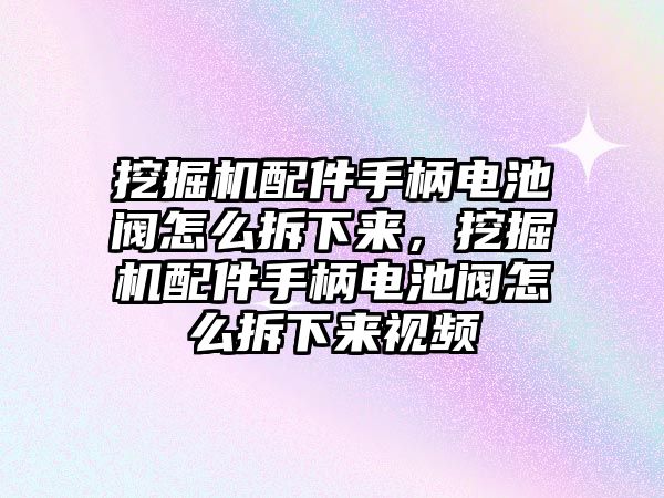 挖掘機配件手柄電池閥怎么拆下來，挖掘機配件手柄電池閥怎么拆下來視頻