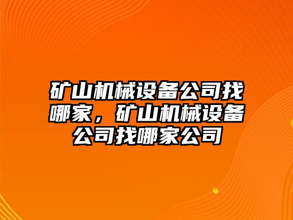 礦山機(jī)械設(shè)備公司找哪家，礦山機(jī)械設(shè)備公司找哪家公司